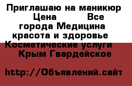 Приглашаю на маникюр  › Цена ­ 500 - Все города Медицина, красота и здоровье » Косметические услуги   . Крым,Гвардейское